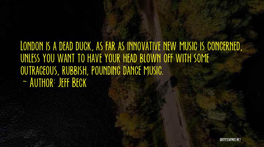 Jeff Beck Quotes: London Is A Dead Duck, As Far As Innovative New Music Is Concerned, Unless You Want To Have Your Head