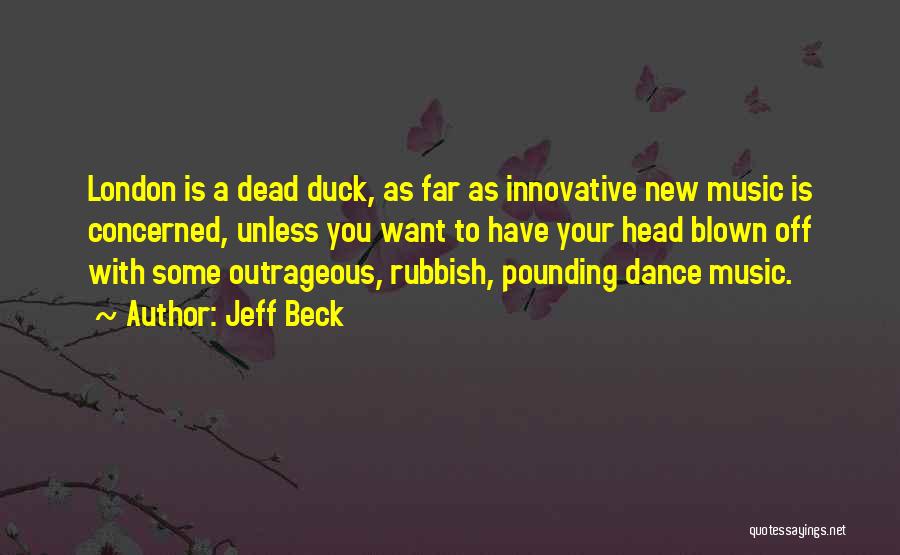 Jeff Beck Quotes: London Is A Dead Duck, As Far As Innovative New Music Is Concerned, Unless You Want To Have Your Head