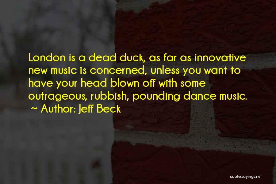 Jeff Beck Quotes: London Is A Dead Duck, As Far As Innovative New Music Is Concerned, Unless You Want To Have Your Head