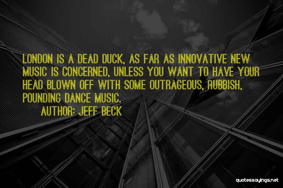 Jeff Beck Quotes: London Is A Dead Duck, As Far As Innovative New Music Is Concerned, Unless You Want To Have Your Head