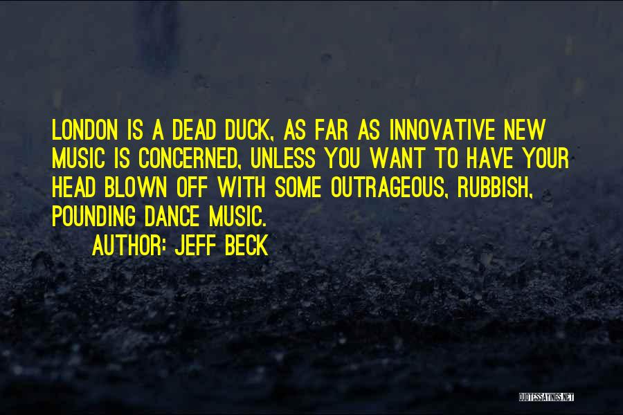 Jeff Beck Quotes: London Is A Dead Duck, As Far As Innovative New Music Is Concerned, Unless You Want To Have Your Head