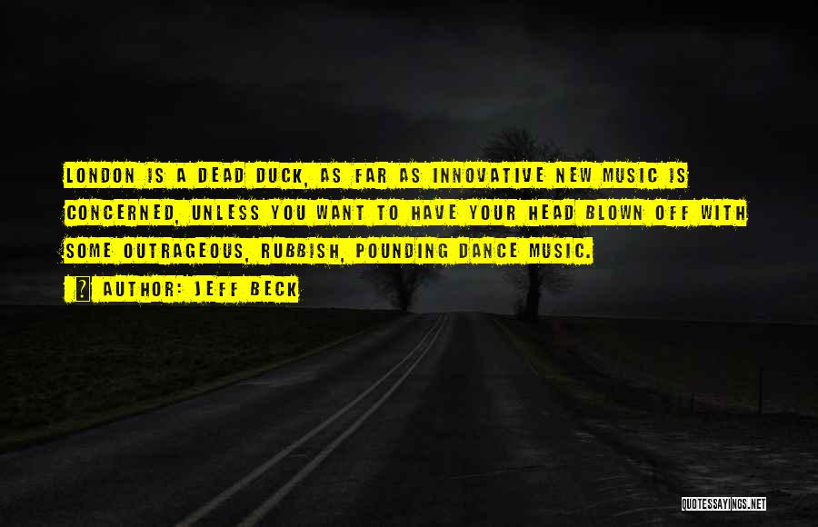 Jeff Beck Quotes: London Is A Dead Duck, As Far As Innovative New Music Is Concerned, Unless You Want To Have Your Head