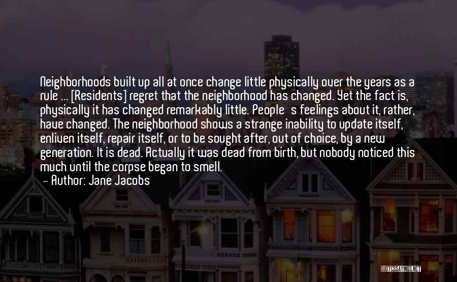 Jane Jacobs Quotes: Neighborhoods Built Up All At Once Change Little Physically Over The Years As A Rule ... [residents] Regret That The