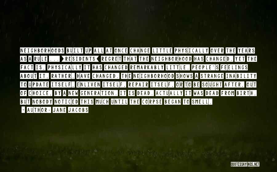 Jane Jacobs Quotes: Neighborhoods Built Up All At Once Change Little Physically Over The Years As A Rule ... [residents] Regret That The