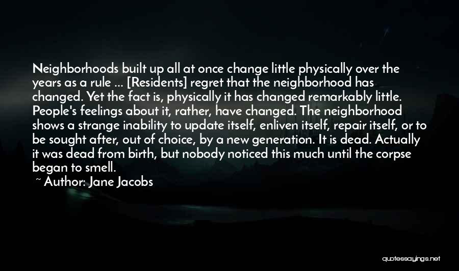 Jane Jacobs Quotes: Neighborhoods Built Up All At Once Change Little Physically Over The Years As A Rule ... [residents] Regret That The