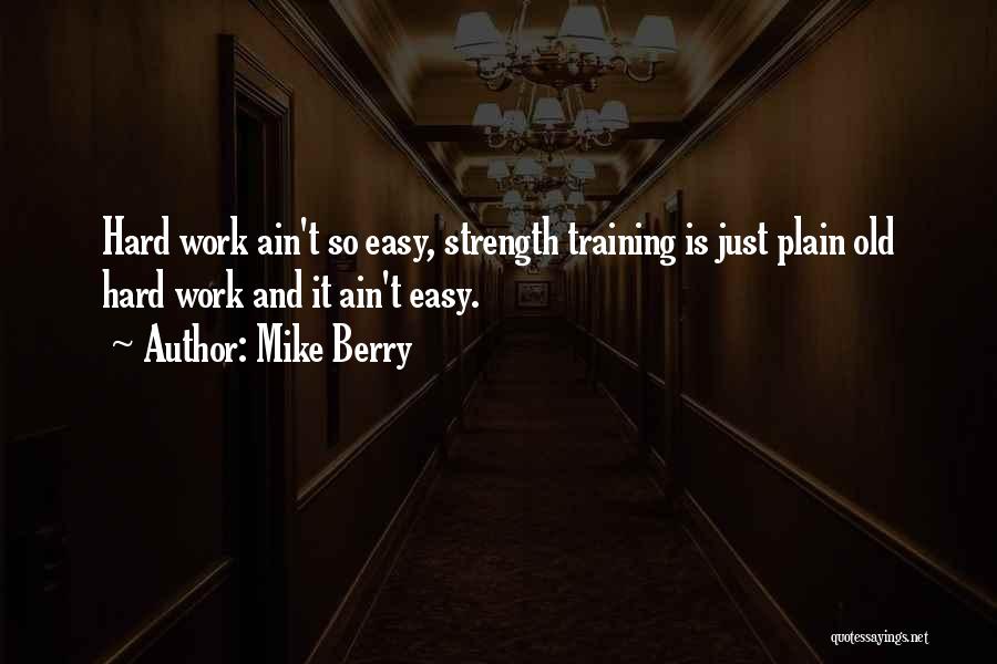Mike Berry Quotes: Hard Work Ain't So Easy, Strength Training Is Just Plain Old Hard Work And It Ain't Easy.