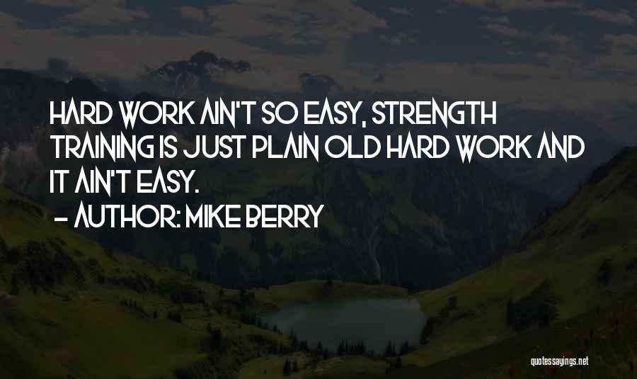 Mike Berry Quotes: Hard Work Ain't So Easy, Strength Training Is Just Plain Old Hard Work And It Ain't Easy.