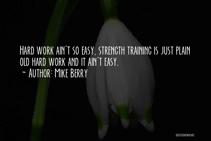 Mike Berry Quotes: Hard Work Ain't So Easy, Strength Training Is Just Plain Old Hard Work And It Ain't Easy.