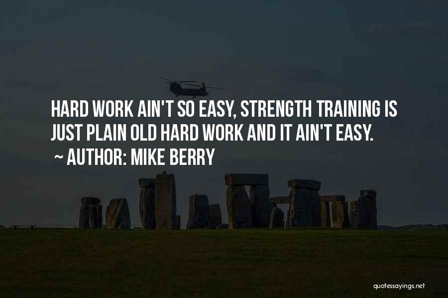 Mike Berry Quotes: Hard Work Ain't So Easy, Strength Training Is Just Plain Old Hard Work And It Ain't Easy.
