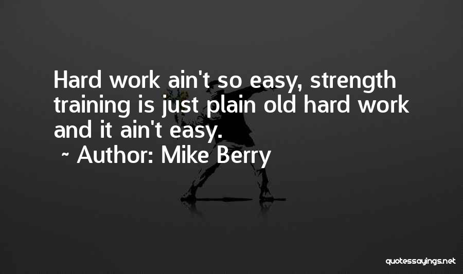 Mike Berry Quotes: Hard Work Ain't So Easy, Strength Training Is Just Plain Old Hard Work And It Ain't Easy.