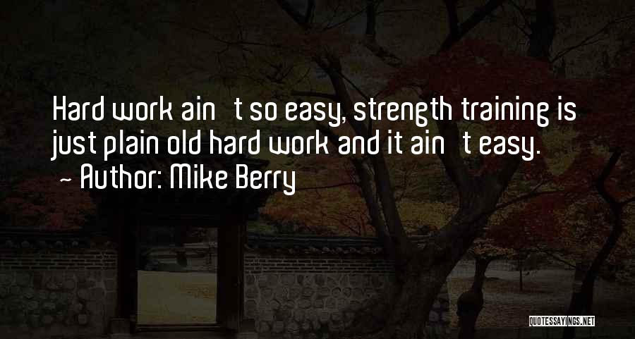 Mike Berry Quotes: Hard Work Ain't So Easy, Strength Training Is Just Plain Old Hard Work And It Ain't Easy.