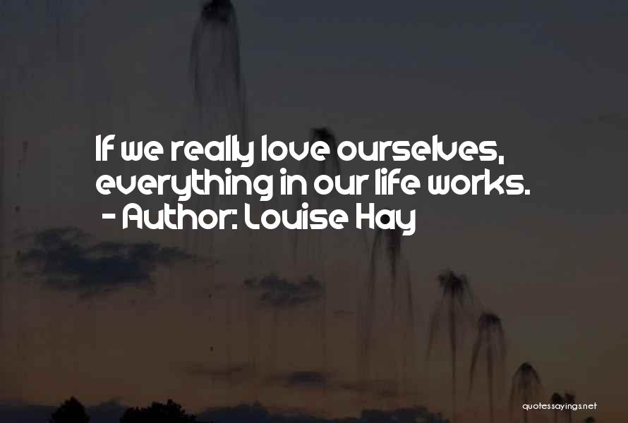 Louise Hay Quotes: If We Really Love Ourselves, Everything In Our Life Works.