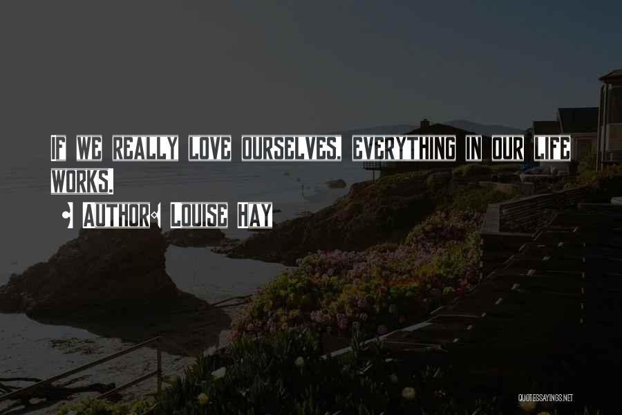 Louise Hay Quotes: If We Really Love Ourselves, Everything In Our Life Works.
