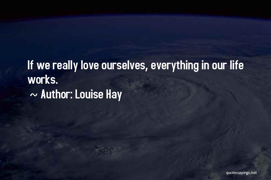 Louise Hay Quotes: If We Really Love Ourselves, Everything In Our Life Works.