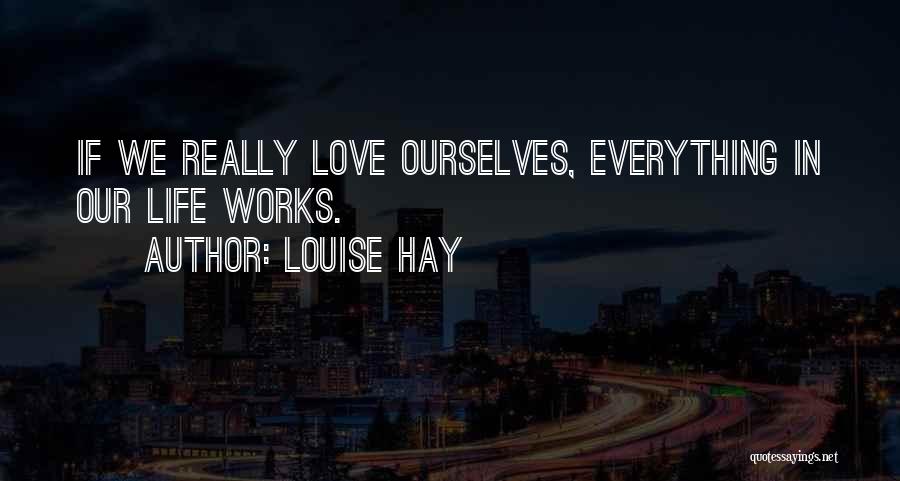Louise Hay Quotes: If We Really Love Ourselves, Everything In Our Life Works.