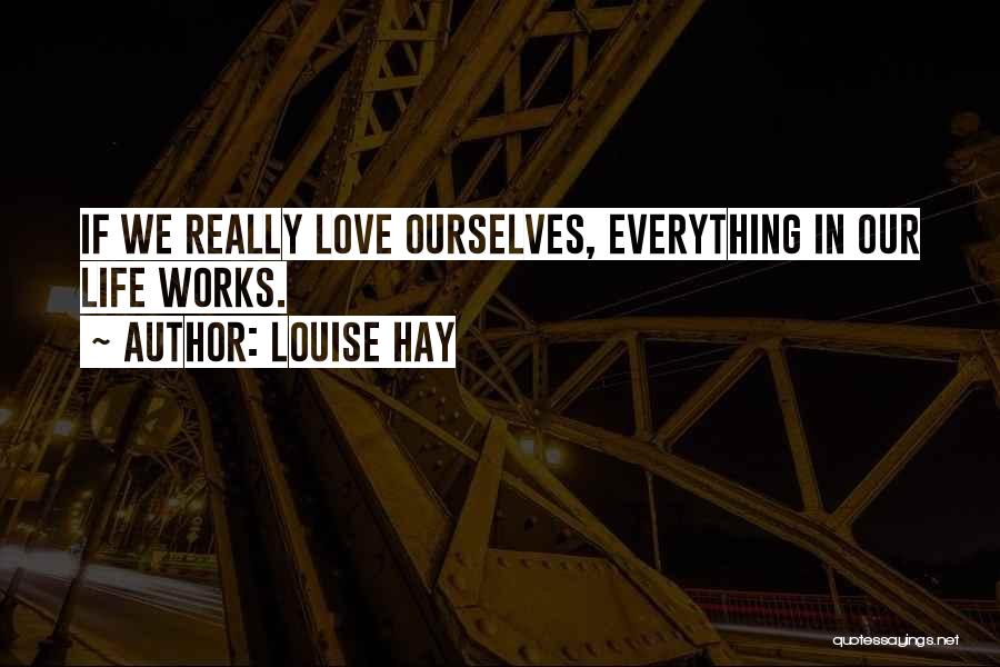 Louise Hay Quotes: If We Really Love Ourselves, Everything In Our Life Works.