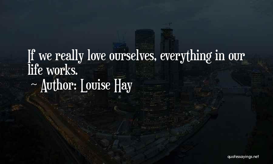 Louise Hay Quotes: If We Really Love Ourselves, Everything In Our Life Works.