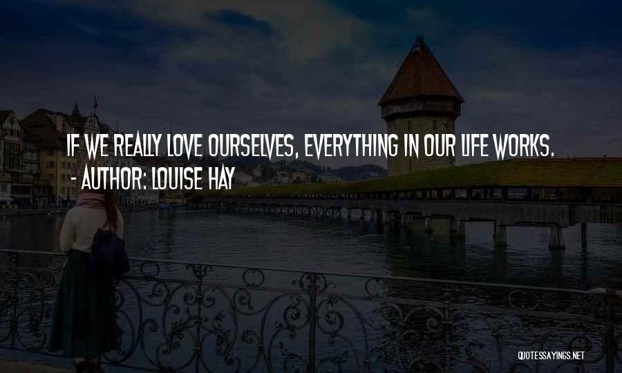 Louise Hay Quotes: If We Really Love Ourselves, Everything In Our Life Works.