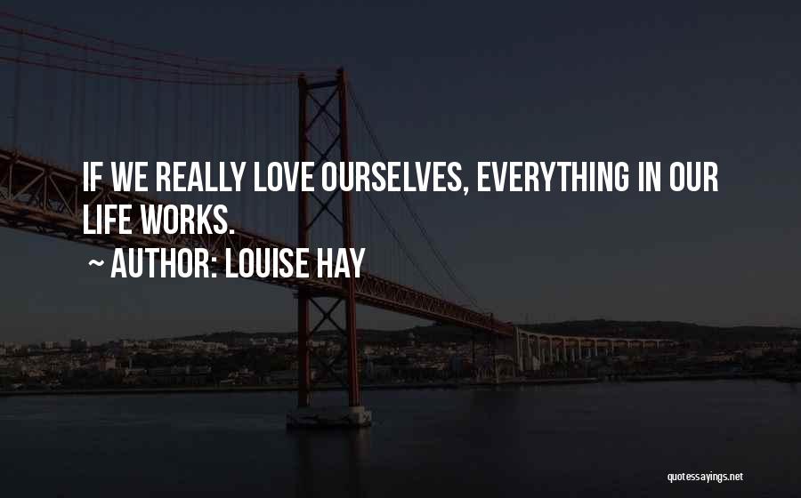 Louise Hay Quotes: If We Really Love Ourselves, Everything In Our Life Works.