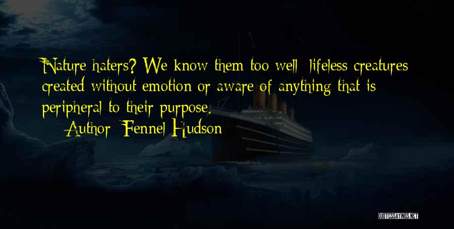 Fennel Hudson Quotes: Nature Haters? We Know Them Too Well: Lifeless Creatures Created Without Emotion Or Aware Of Anything That Is Peripheral To