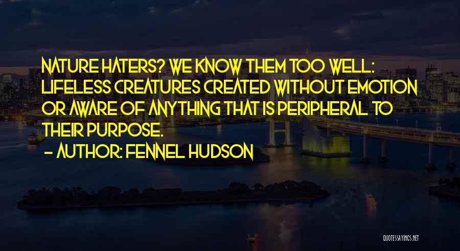 Fennel Hudson Quotes: Nature Haters? We Know Them Too Well: Lifeless Creatures Created Without Emotion Or Aware Of Anything That Is Peripheral To