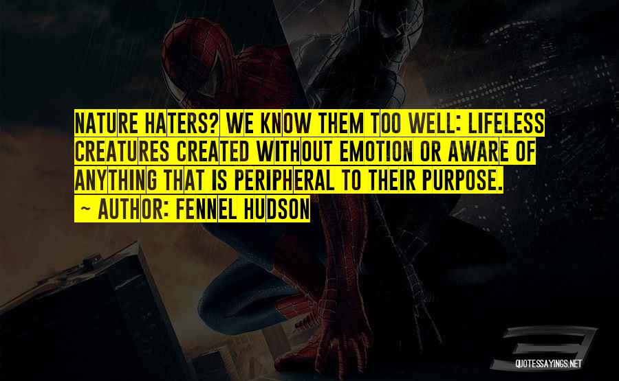 Fennel Hudson Quotes: Nature Haters? We Know Them Too Well: Lifeless Creatures Created Without Emotion Or Aware Of Anything That Is Peripheral To