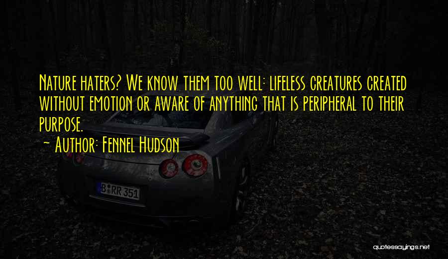 Fennel Hudson Quotes: Nature Haters? We Know Them Too Well: Lifeless Creatures Created Without Emotion Or Aware Of Anything That Is Peripheral To