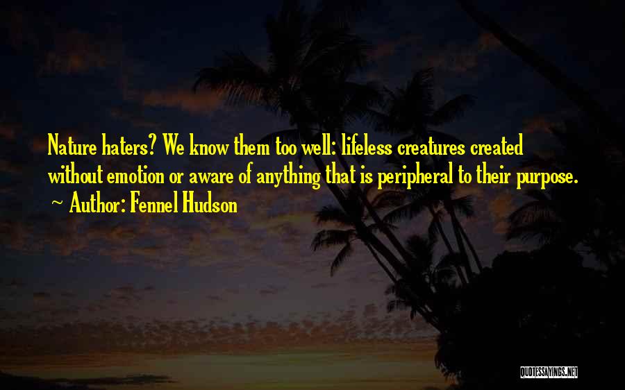 Fennel Hudson Quotes: Nature Haters? We Know Them Too Well: Lifeless Creatures Created Without Emotion Or Aware Of Anything That Is Peripheral To