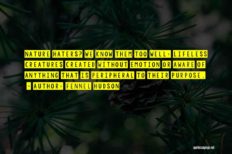 Fennel Hudson Quotes: Nature Haters? We Know Them Too Well: Lifeless Creatures Created Without Emotion Or Aware Of Anything That Is Peripheral To