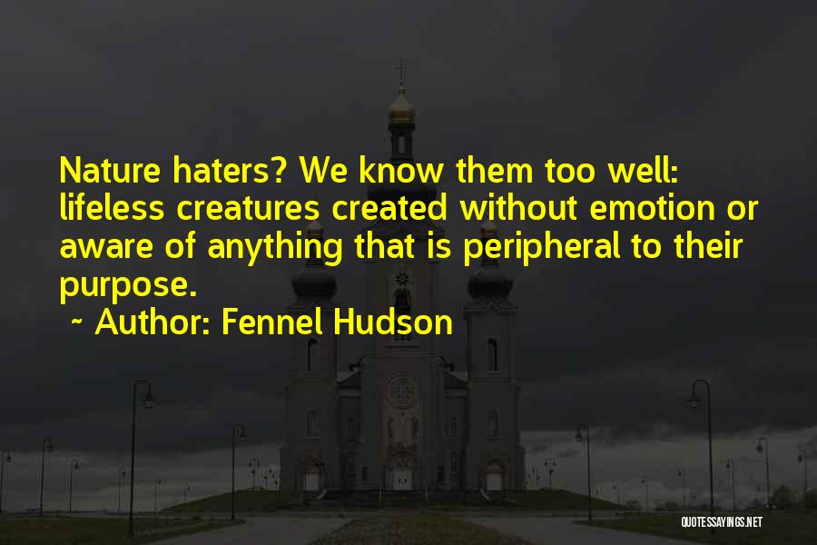 Fennel Hudson Quotes: Nature Haters? We Know Them Too Well: Lifeless Creatures Created Without Emotion Or Aware Of Anything That Is Peripheral To