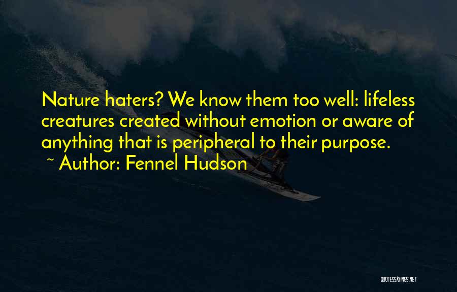 Fennel Hudson Quotes: Nature Haters? We Know Them Too Well: Lifeless Creatures Created Without Emotion Or Aware Of Anything That Is Peripheral To