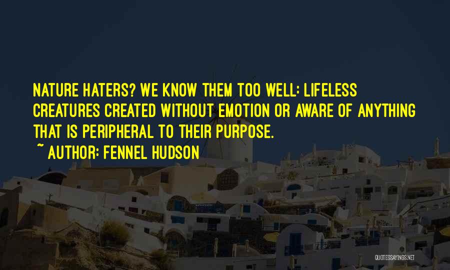 Fennel Hudson Quotes: Nature Haters? We Know Them Too Well: Lifeless Creatures Created Without Emotion Or Aware Of Anything That Is Peripheral To