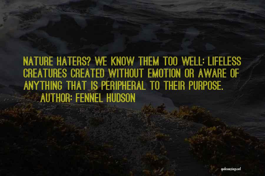 Fennel Hudson Quotes: Nature Haters? We Know Them Too Well: Lifeless Creatures Created Without Emotion Or Aware Of Anything That Is Peripheral To