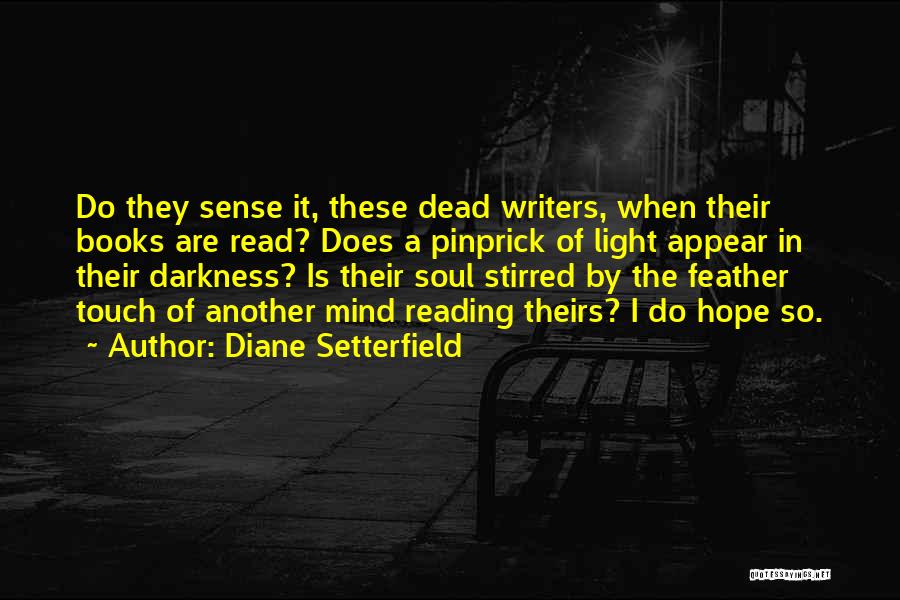 Diane Setterfield Quotes: Do They Sense It, These Dead Writers, When Their Books Are Read? Does A Pinprick Of Light Appear In Their