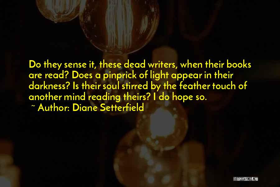 Diane Setterfield Quotes: Do They Sense It, These Dead Writers, When Their Books Are Read? Does A Pinprick Of Light Appear In Their