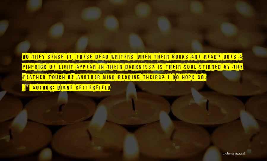 Diane Setterfield Quotes: Do They Sense It, These Dead Writers, When Their Books Are Read? Does A Pinprick Of Light Appear In Their