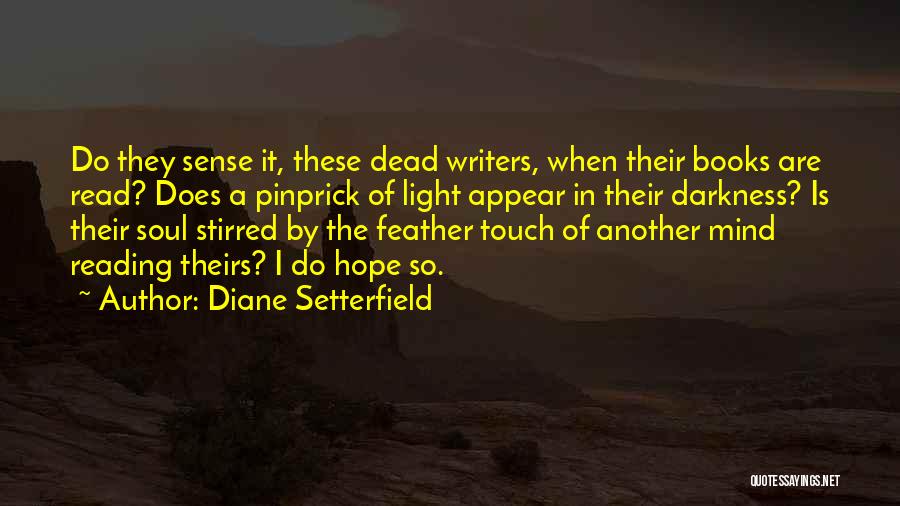 Diane Setterfield Quotes: Do They Sense It, These Dead Writers, When Their Books Are Read? Does A Pinprick Of Light Appear In Their