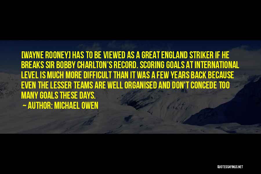 Michael Owen Quotes: [wayne Rooney] Has To Be Viewed As A Great England Striker If He Breaks Sir Bobby Charlton's Record. Scoring Goals