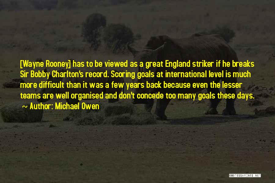 Michael Owen Quotes: [wayne Rooney] Has To Be Viewed As A Great England Striker If He Breaks Sir Bobby Charlton's Record. Scoring Goals