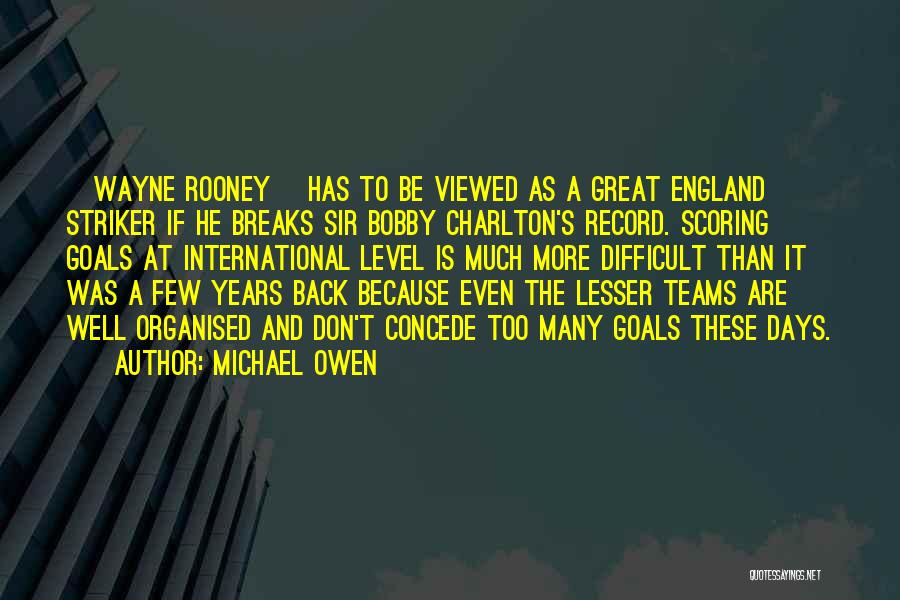 Michael Owen Quotes: [wayne Rooney] Has To Be Viewed As A Great England Striker If He Breaks Sir Bobby Charlton's Record. Scoring Goals
