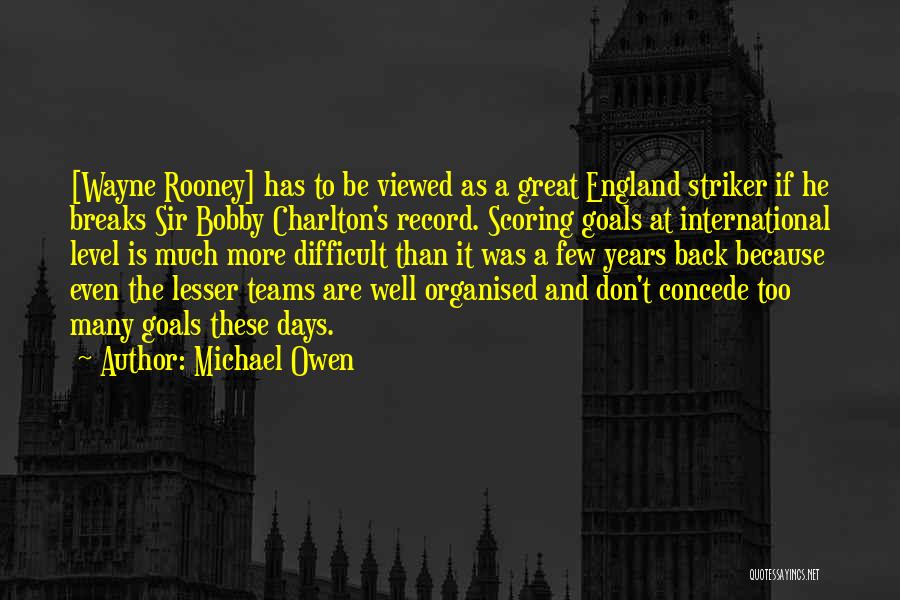 Michael Owen Quotes: [wayne Rooney] Has To Be Viewed As A Great England Striker If He Breaks Sir Bobby Charlton's Record. Scoring Goals