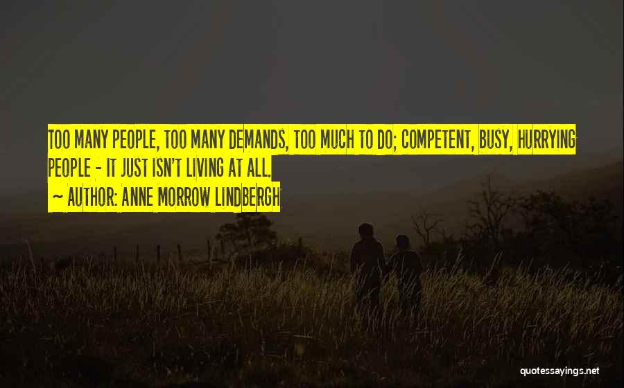 Anne Morrow Lindbergh Quotes: Too Many People, Too Many Demands, Too Much To Do; Competent, Busy, Hurrying People - It Just Isn't Living At