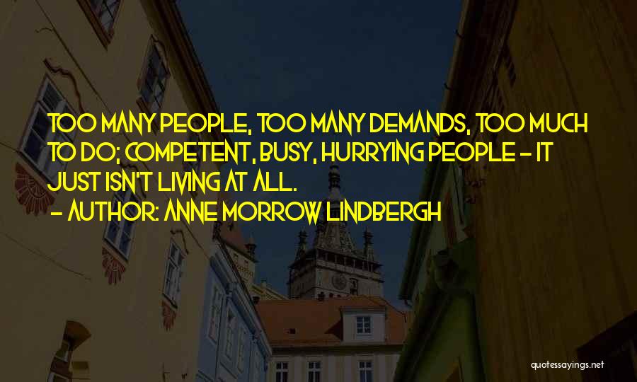 Anne Morrow Lindbergh Quotes: Too Many People, Too Many Demands, Too Much To Do; Competent, Busy, Hurrying People - It Just Isn't Living At