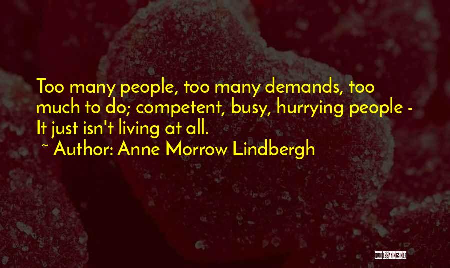 Anne Morrow Lindbergh Quotes: Too Many People, Too Many Demands, Too Much To Do; Competent, Busy, Hurrying People - It Just Isn't Living At