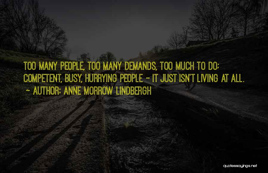 Anne Morrow Lindbergh Quotes: Too Many People, Too Many Demands, Too Much To Do; Competent, Busy, Hurrying People - It Just Isn't Living At