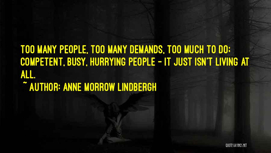 Anne Morrow Lindbergh Quotes: Too Many People, Too Many Demands, Too Much To Do; Competent, Busy, Hurrying People - It Just Isn't Living At