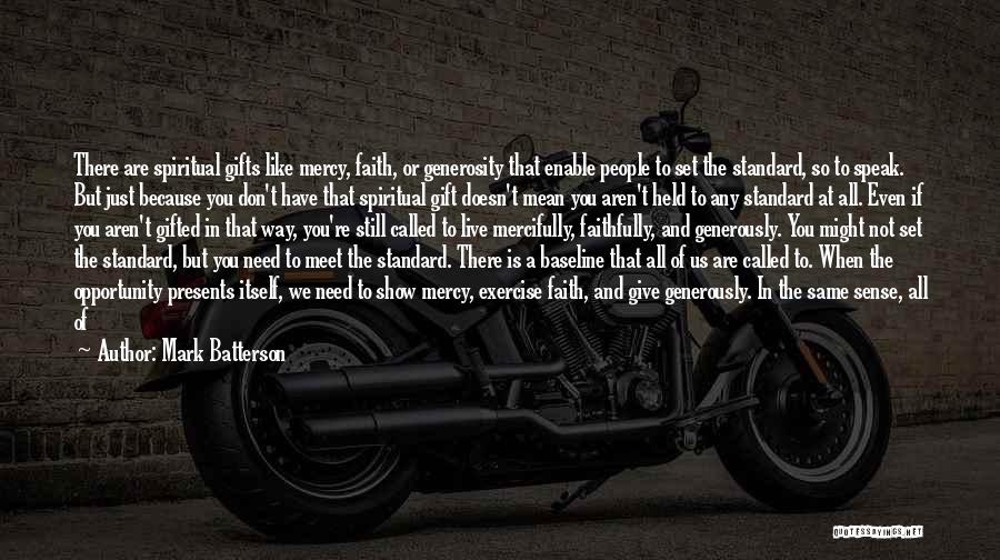 Mark Batterson Quotes: There Are Spiritual Gifts Like Mercy, Faith, Or Generosity That Enable People To Set The Standard, So To Speak. But