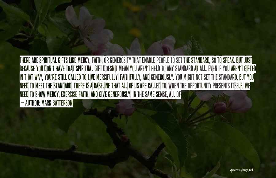 Mark Batterson Quotes: There Are Spiritual Gifts Like Mercy, Faith, Or Generosity That Enable People To Set The Standard, So To Speak. But