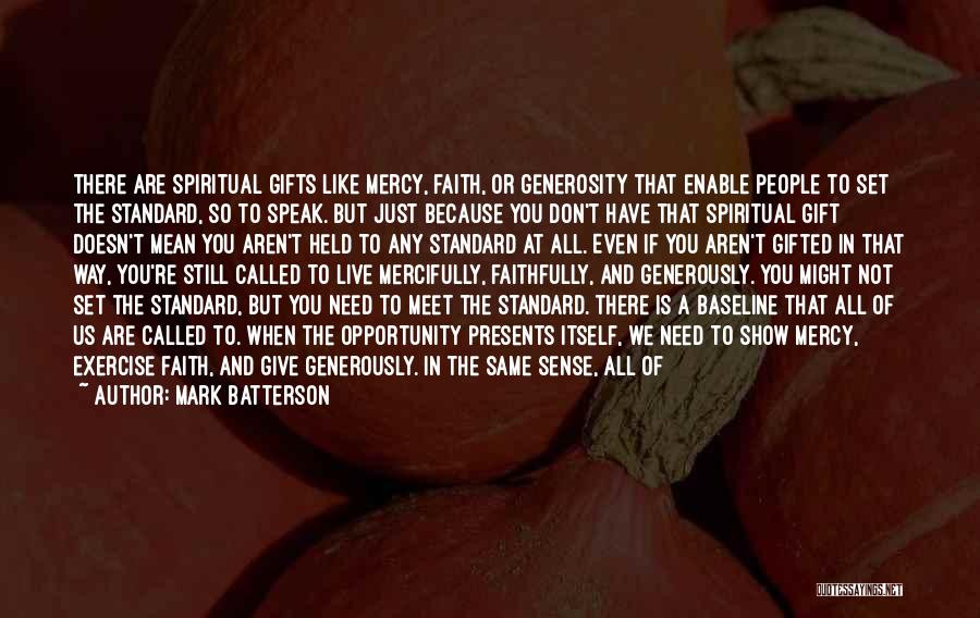 Mark Batterson Quotes: There Are Spiritual Gifts Like Mercy, Faith, Or Generosity That Enable People To Set The Standard, So To Speak. But