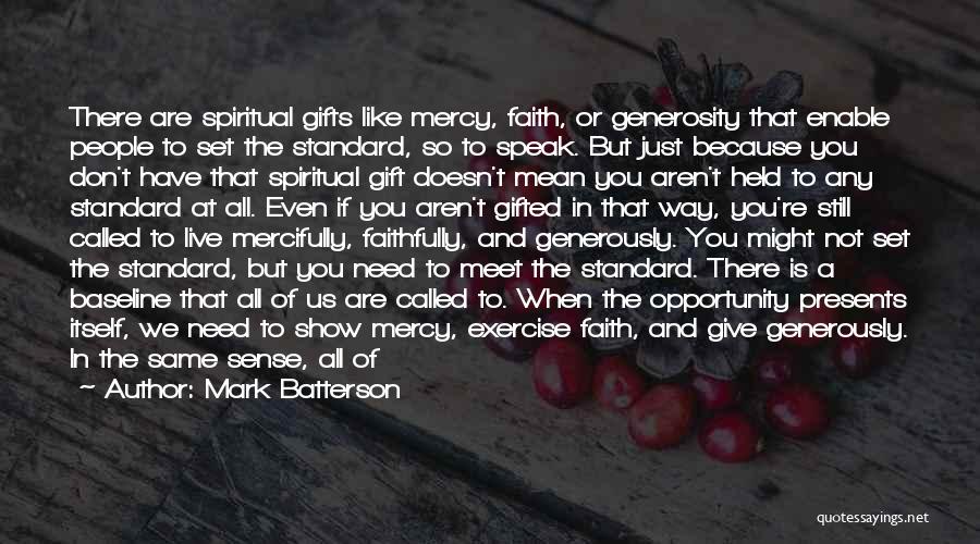 Mark Batterson Quotes: There Are Spiritual Gifts Like Mercy, Faith, Or Generosity That Enable People To Set The Standard, So To Speak. But